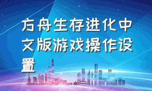 方舟生存进化中文版游戏操作设置