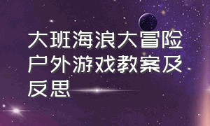 大班海浪大冒险户外游戏教案及反思