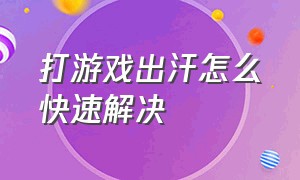 打游戏出汗怎么快速解决