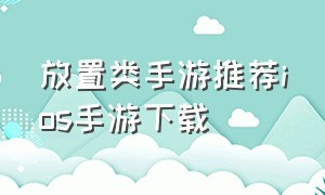 放置类手游推荐ios手游下载