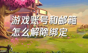 游戏账号和邮箱怎么解除绑定