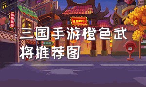 三国手游橙色武将推荐图