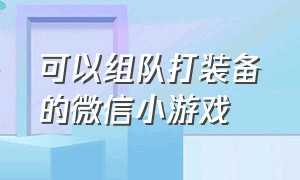 可以组队打装备的微信小游戏