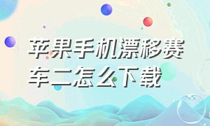 苹果手机漂移赛车二怎么下载