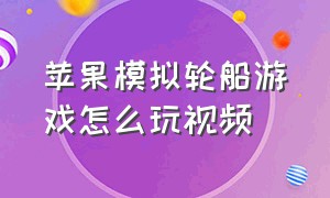 苹果模拟轮船游戏怎么玩视频