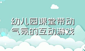 幼儿园课堂带动气氛的互动游戏