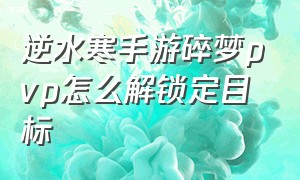 逆水寒手游碎梦pvp怎么解锁定目标