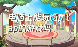 电脑上能玩tap tap的游戏吗