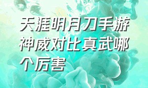 天涯明月刀手游神威对比真武哪个厉害