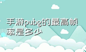 手游pubg的最高帧率是多少