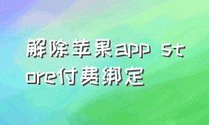 解除苹果app store付费绑定