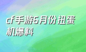 cf手游6月份扭蛋机爆料