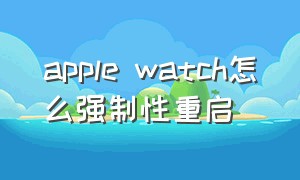 apple watch怎么强制性重启
