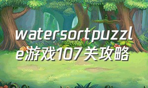 watersortpuzzle游戏107关攻略