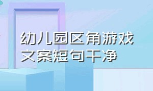 幼儿园区角游戏文案短句干净