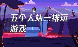 五个人站一排玩游戏