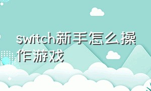 switch新手怎么操作游戏