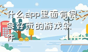 什么app里面有很多好玩的游戏软件