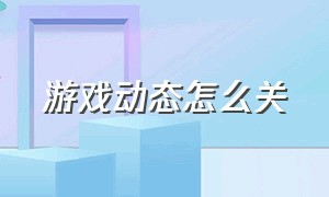 游戏动态怎么关