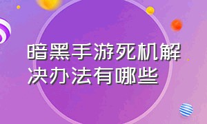 暗黑手游死机解决办法有哪些