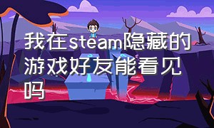 我在steam隐藏的游戏好友能看见吗