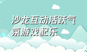 沙龙互动活跃气氛游戏配乐