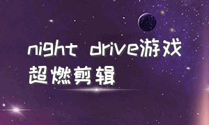 night drive游戏超燃剪辑