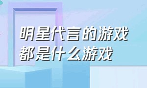 明星代言的游戏都是什么游戏