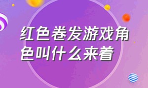 红色卷发游戏角色叫什么来着