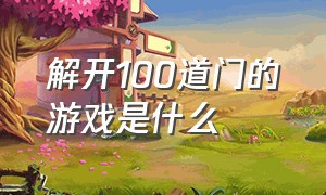 解开100道门的游戏是什么