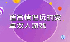 适合情侣玩的安卓双人游戏