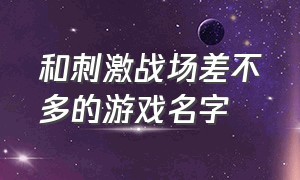 和刺激战场差不多的游戏名字