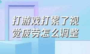 打游戏打累了视觉疲劳怎么调整