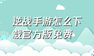 逆战手游怎么下载官方版免费