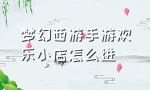 梦幻西游手游欢乐小店怎么进