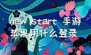 new start 手游苹果用什么登录