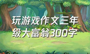 玩游戏作文三年级大富翁300字