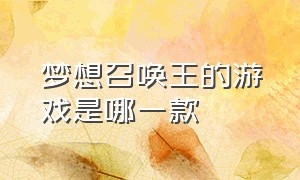 梦想召唤王的游戏是哪一款