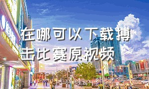 在哪可以下载搏击比赛原视频