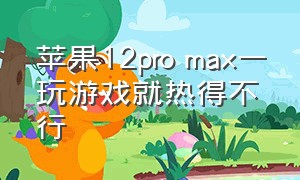 苹果12pro max一玩游戏就热得不行