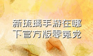 新琉璃手游在哪下官方版零氪党