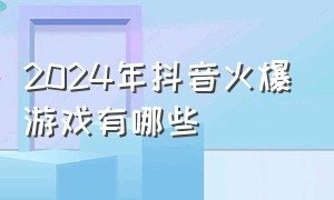 2024年抖音火爆游戏有哪些