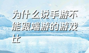 为什么说手游不能跟端游的游戏比