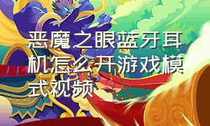 恶魔之眼蓝牙耳机怎么开游戏模式视频