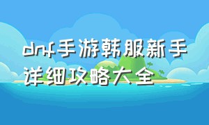 dnf手游韩服新手详细攻略大全