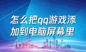 怎么把qq游戏添加到电脑屏幕里