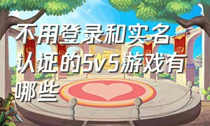 不用登录和实名认证的5v5游戏有哪些