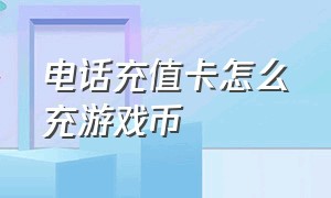 电话充值卡怎么充游戏币