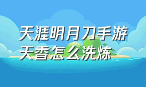 天涯明月刀手游天香怎么洗炼