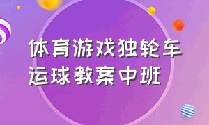 体育游戏独轮车运球教案中班